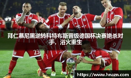 拜仁慕尼黑逆转科特布斯晋级德国杯决赛绝杀对手，浴火重生