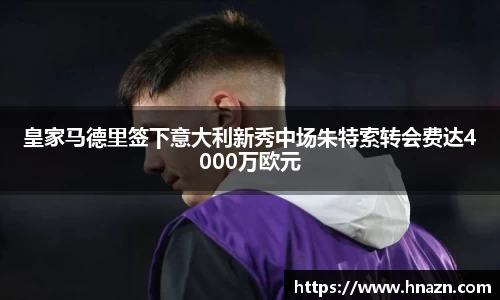 皇家马德里签下意大利新秀中场朱特索转会费达4000万欧元