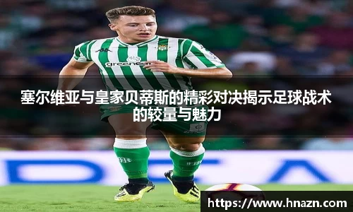 塞尔维亚与皇家贝蒂斯的精彩对决揭示足球战术的较量与魅力