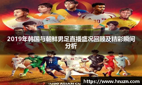 2019年韩国与朝鲜男足直播盛况回顾及精彩瞬间分析