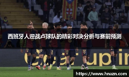 西班牙人迎战卢球队的精彩对决分析与赛前预测