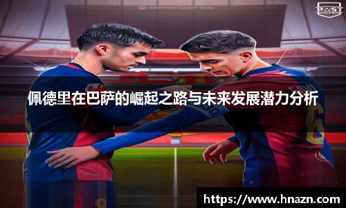 佩德里在巴萨的崛起之路与未来发展潜力分析