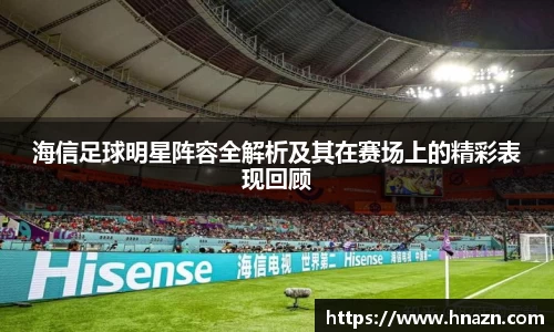 海信足球明星阵容全解析及其在赛场上的精彩表现回顾