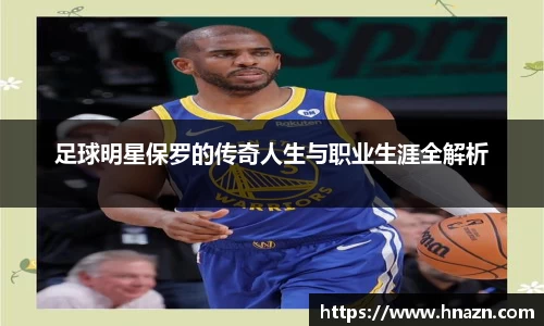 足球明星保罗的传奇人生与职业生涯全解析