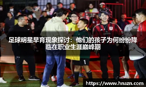 足球明星早育现象探讨：他们的孩子为何纷纷降临在职业生涯巅峰期