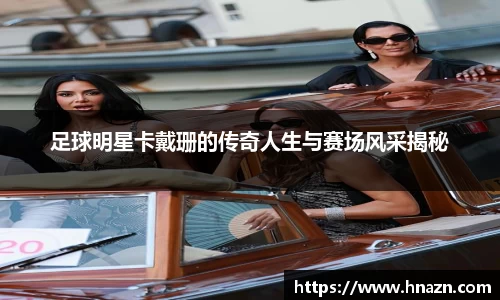 足球明星卡戴珊的传奇人生与赛场风采揭秘
