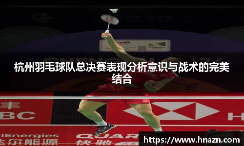 杭州羽毛球队总决赛表现分析意识与战术的完美结合