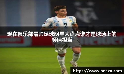 现在俱乐部最帅足球明星大盘点谁才是球场上的颜值担当