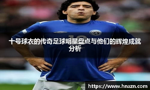 十号球衣的传奇足球明星盘点与他们的辉煌成就分析