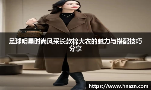足球明星时尚风采长款棉大衣的魅力与搭配技巧分享