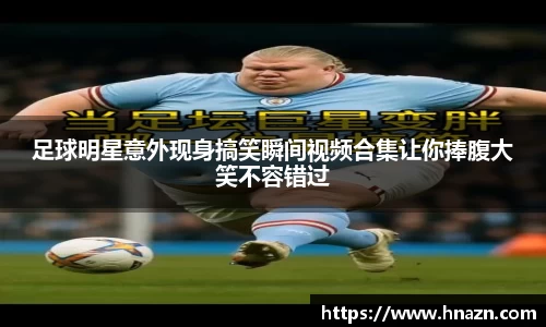 足球明星意外现身搞笑瞬间视频合集让你捧腹大笑不容错过
