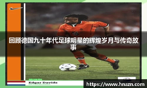 回顾德国九十年代足球明星的辉煌岁月与传奇故事